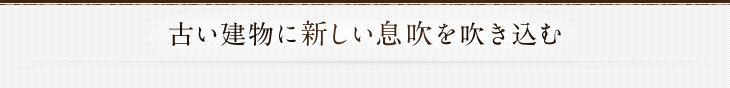 古い建物に新しい息吹を吹き込む