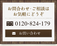 お問合わせ・ご相談はお気軽にどうぞ フリーダイヤル 0120-824-179 お問い合わせ